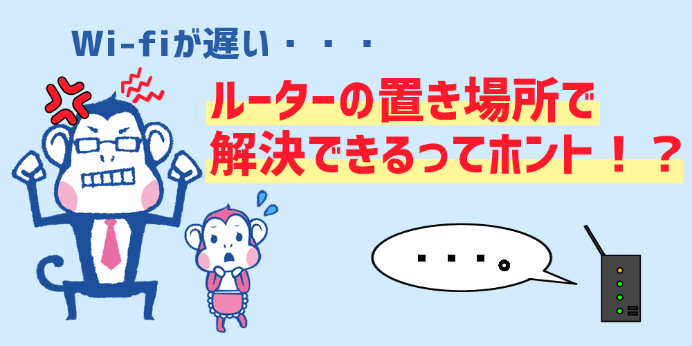 Wi-Fiが遅い、ルーターの置き場所で解決?
