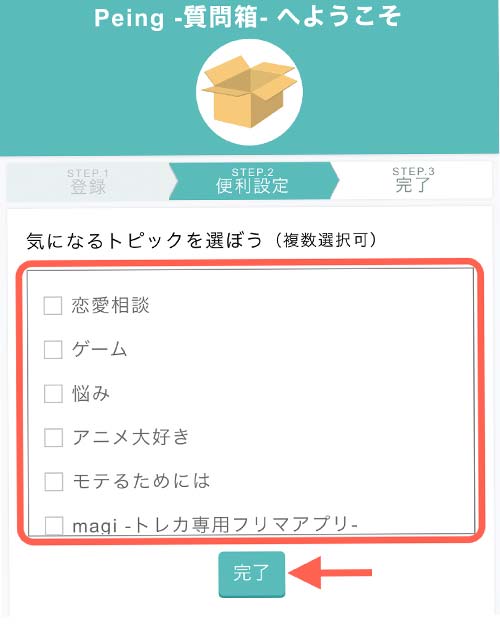 気になるトピックを選択しましょう。 ※トピックを選択すると、そのトピック関連の質問が届くようになります。 選択が済んだら「完了」をタップ。