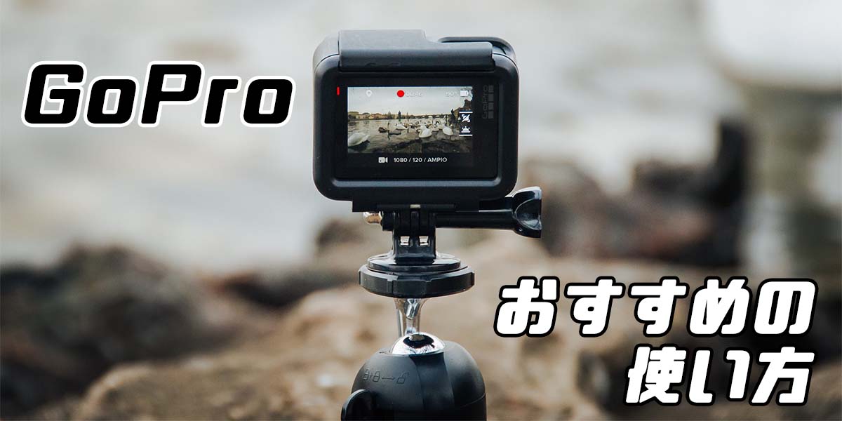 GoPro おすすめの使い方