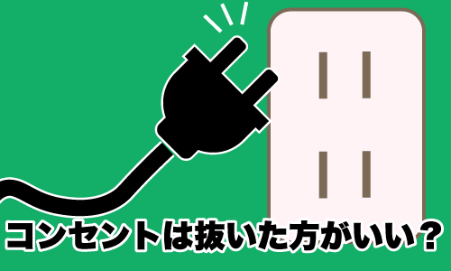 コンセントは抜くべきか?