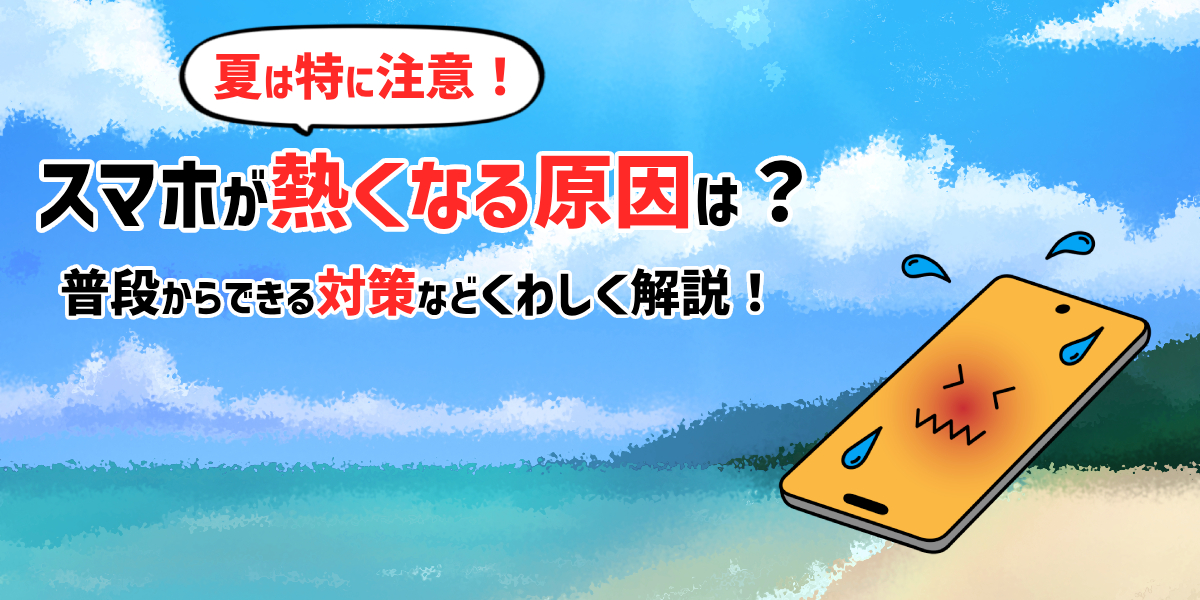 【スマホも熱中症？】スマホが熱くなる原因は？やってはいけない対処法や日頃からできる対策などを解説！