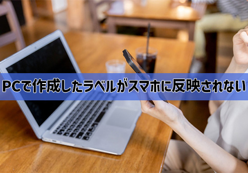 Q3：PCで作成したラベルがスマホに反映されない