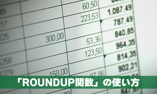 数値を切り上げる「ROUNDUP(ラウンドアップ)関数」の使い方