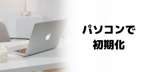 パソコン(iPhoneなし)で初期化する方法