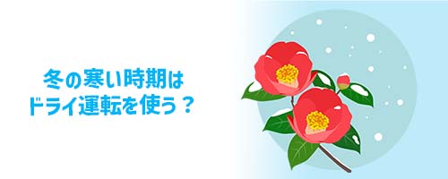 冬の寒い時期はドライ運転を使う?