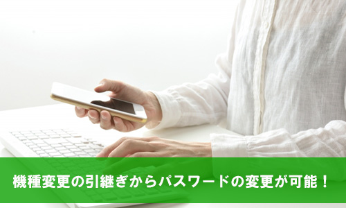 メールアドレスを登録していれば機種変更の引継ぎからパスワードの変更が可能!