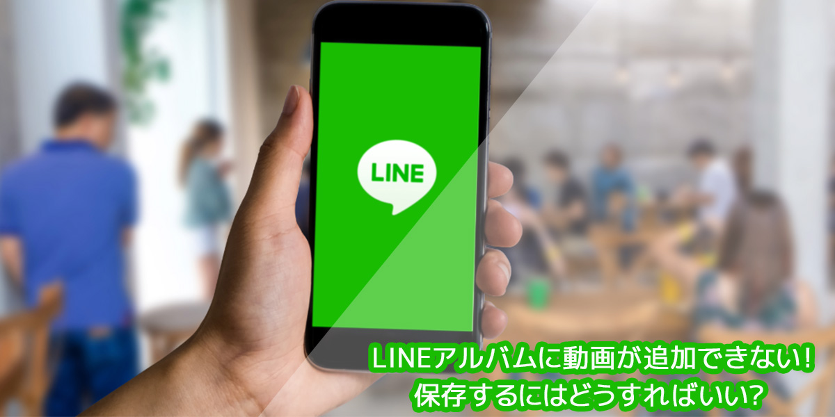 LINEアルバムに動画が追加できない!保存するにはどうすればいいか解説