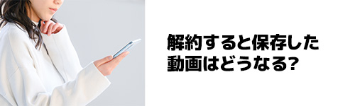 LYPプレミアムを解約すると保存した動画はどうなる?