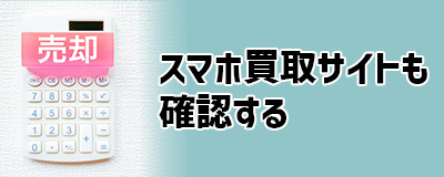 処分方法2.スマホ買取サイトも確認する