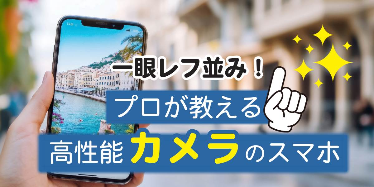 【一眼レフ並み!】カメラ性能が高いスマホをランキング形式でご紹介