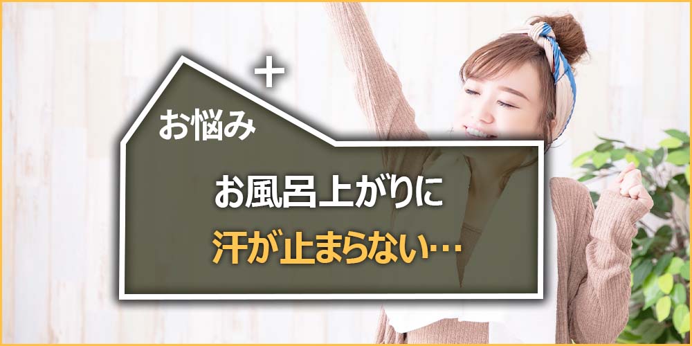 お風呂上がりに汗が止まらない…