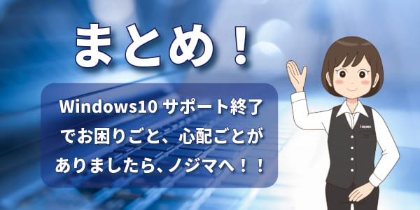 まとめ:Windows10サポート終了でお困りごとがあればお近くのノジマへ!