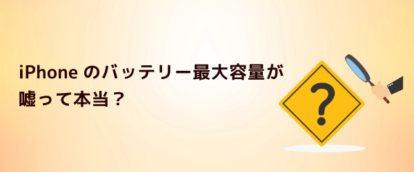 Q2.iPhoneのバッテリー最大容量が嘘って本当?