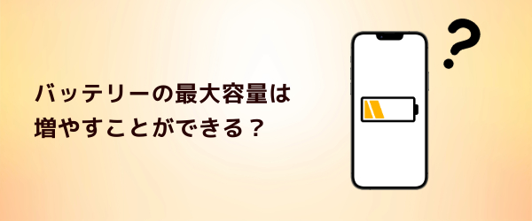Q1.バッテリーの最大容量は増やすことができる?