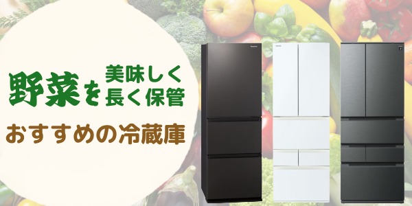 野菜を美味しく長く保管するのにおすすめの冷蔵庫2選!