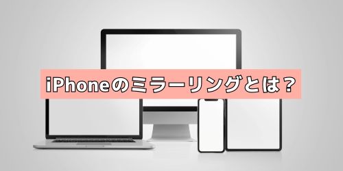 iPhoneのミラーリングとは?画面をほかのデバイスへ映す機能