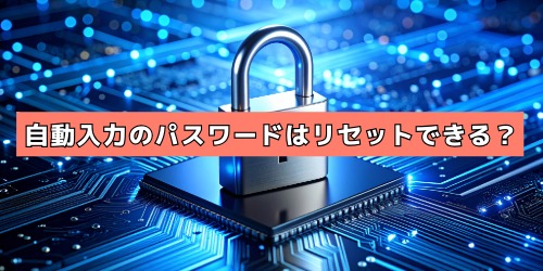 保存した自動入力のパスワードはリセット(変更)できる?