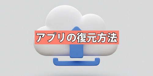 完全に削除したアプリを復元(再インストール)したい