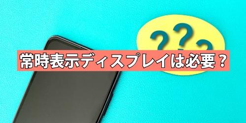 常時表示ディスプレイは必要?いらない?