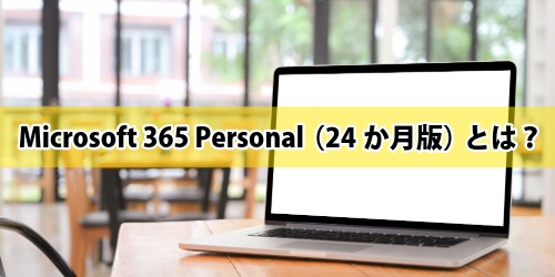 Microsoft 365 Personal(24か月版)とは?