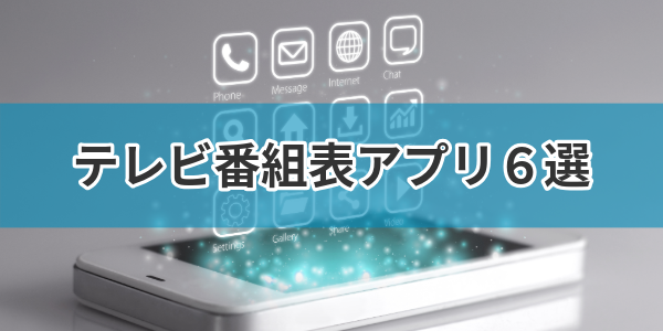 テレビ番組表アプリ6選
