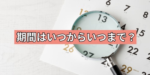 期間はいつからいつまで？