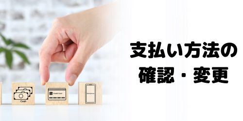支払い方法を確認・変更する場合