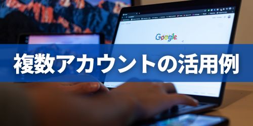 Googleアカウントの使い分け方・活用例
