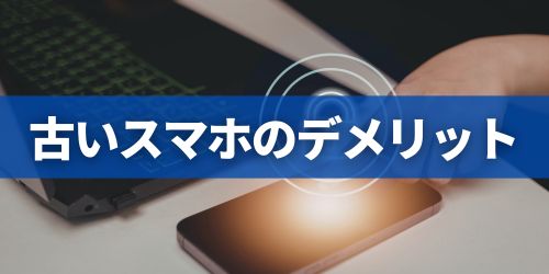 古いスマホのデメリット